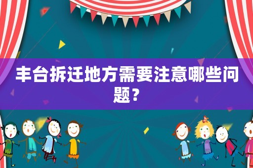 豐臺拆遷地方需要注意哪些問題？