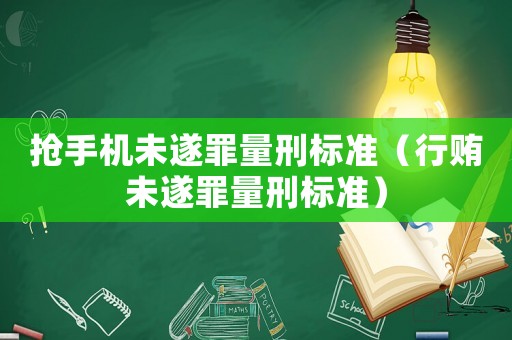 搶手機未遂罪量刑標準（行賄未遂罪量刑標準）