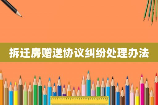 拆遷房贈送協議糾紛處理辦法