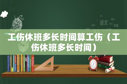 工傷休班多長時間算工傷（工傷休班多長時間）