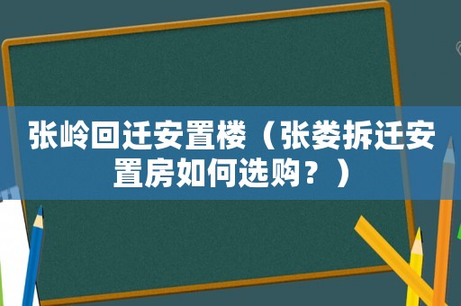 張嶺回遷安置樓（張婁拆遷安置房如何選購？）