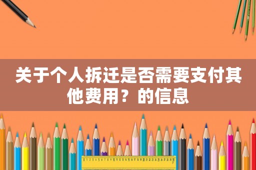 關(guān)于個人拆遷是否需要支付其他費用？的信息