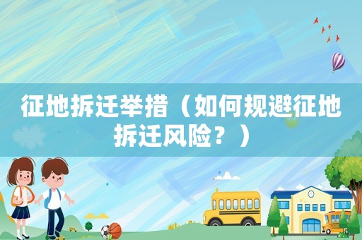 征地拆遷舉措（如何規避征地拆遷風險？）