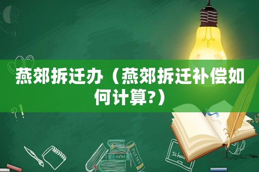 燕郊拆遷辦（燕郊拆遷補(bǔ)償如何計(jì)算?）