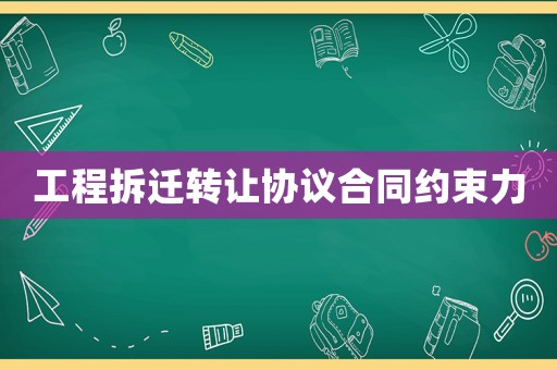 工程拆遷轉(zhuǎn)讓協(xié)議合同約束力