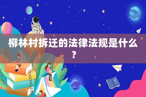 柳林村拆遷的法律法規是什么？