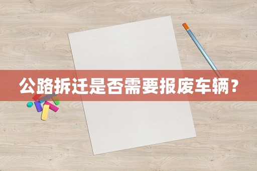 公路拆遷是否需要報廢車輛？
