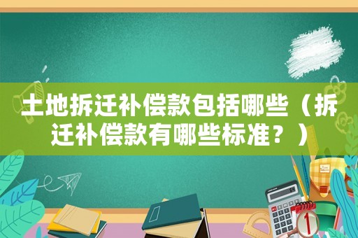 土地拆遷補償款包括哪些（拆遷補償款有哪些標準？）