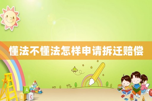懂法不懂法怎樣申請拆遷賠償