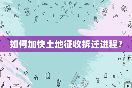 如何加快土地征收拆遷進程？
