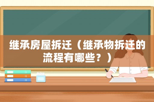 繼承房屋拆遷（繼承物拆遷的流程有哪些？）