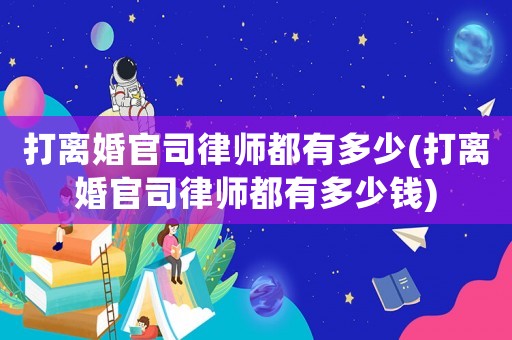 打離婚官司律師都有多少(打離婚官司律師都有多少錢)