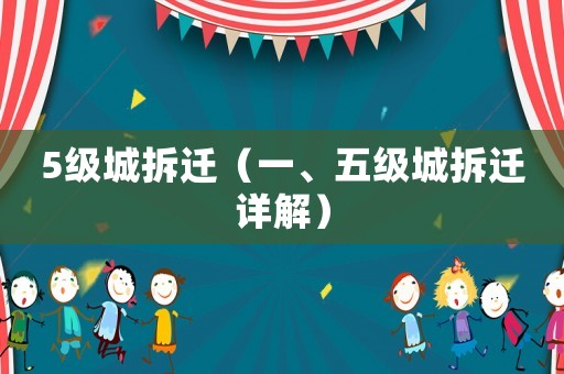 5級(jí)城拆遷（一、五級(jí)城拆遷詳解）