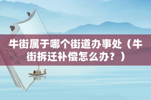 牛街屬于哪個街道辦事處（牛街拆遷補償怎么辦？）
