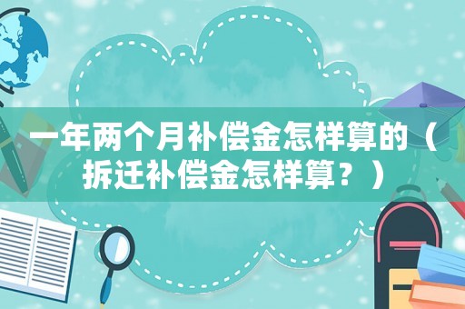 一年兩個月補償金怎樣算的（拆遷補償金怎樣算？）