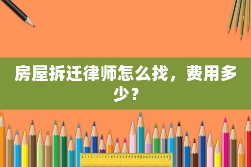 房屋拆遷律師怎么找，費(fèi)用多少？