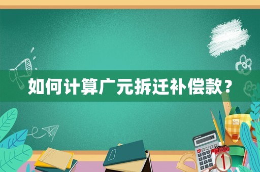 如何計算廣元拆遷補償款？