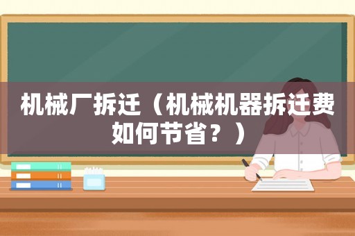 機械廠拆遷（機械機器拆遷費如何節省？）