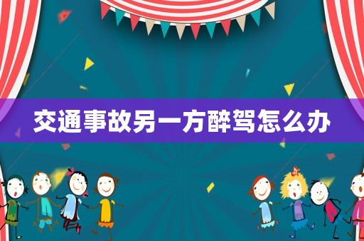 交通事故另一方醉駕怎么辦