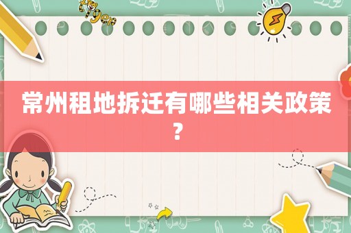 常州租地拆遷有哪些相關(guān)政策？