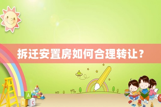 拆遷安置房如何合理轉(zhuǎn)讓？