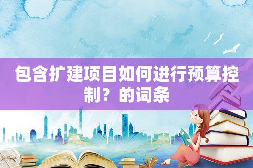 包含擴建項目如何進行預算控制？的詞條