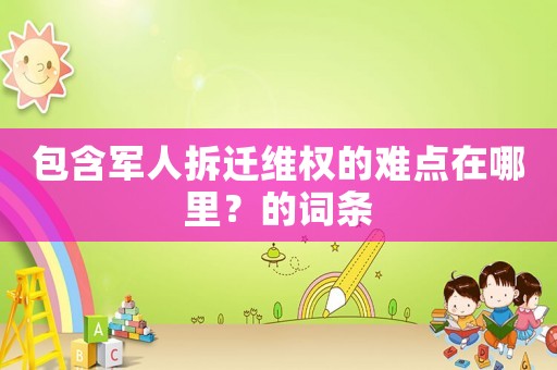 包含軍人拆遷維權的難點在哪里？的詞條
