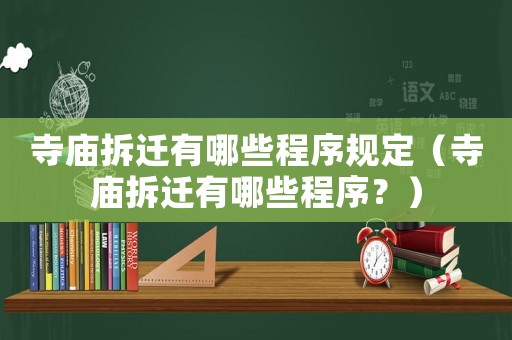 寺廟拆遷有哪些程序規定（寺廟拆遷有哪些程序？）