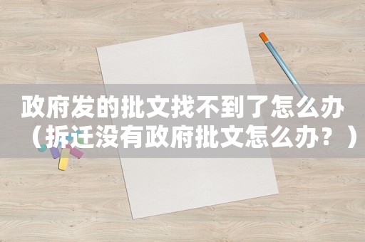 政府發的批文找不到了怎么辦（拆遷沒有政府批文怎么辦？）