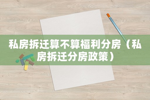 私房拆遷算不算福利分房（私房拆遷分房政策）