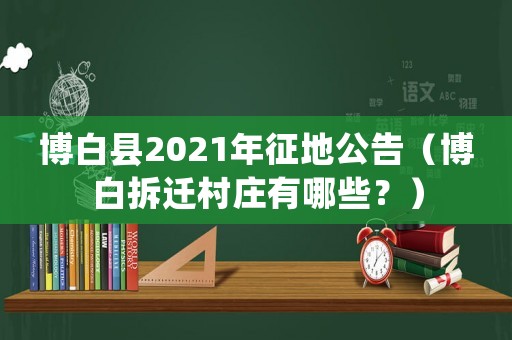 博白縣2021年征地公告（博白拆遷村莊有哪些？）