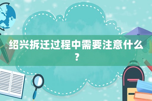 紹興拆遷過程中需要注意什么？