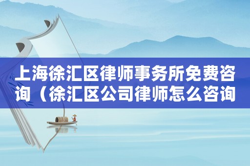 上海徐匯區(qū)律師事務(wù)所免費咨詢（徐匯區(qū)公司律師怎么咨詢）