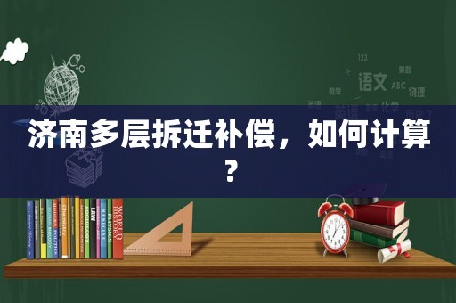 濟南多層拆遷補償，如何計算？