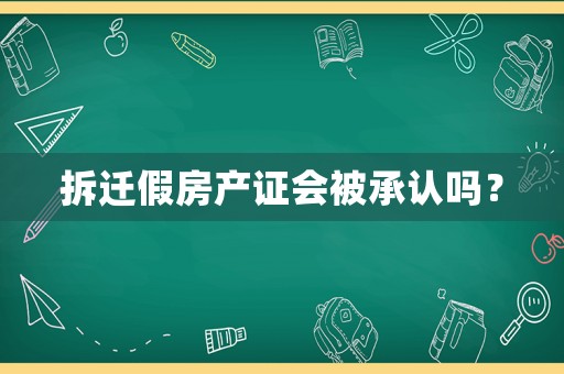 拆遷假房產(chǎn)證會(huì)被承認(rèn)嗎？
