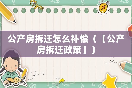 公產房拆遷怎么補償（【公產房拆遷政策】）