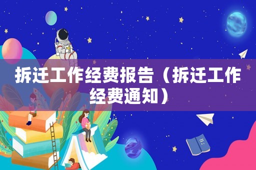拆遷工作經(jīng)費報告（拆遷工作經(jīng)費通知）