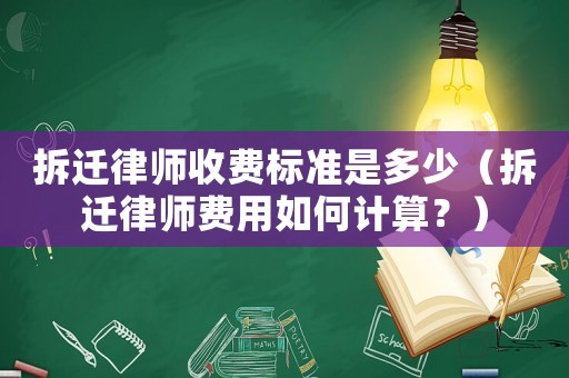 拆遷律師收費標準是多少（拆遷律師費用如何計算？）