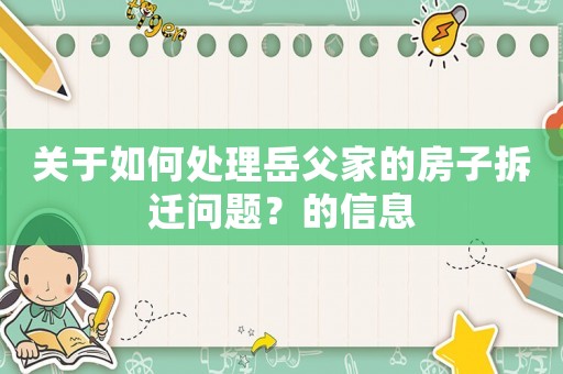 關于如何處理岳父家的房子拆遷問題？的信息