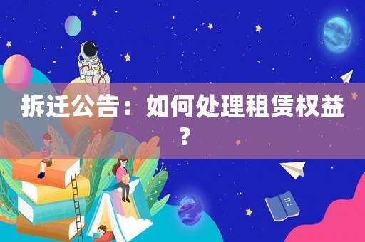 拆遷公告：如何處理租賃權益？