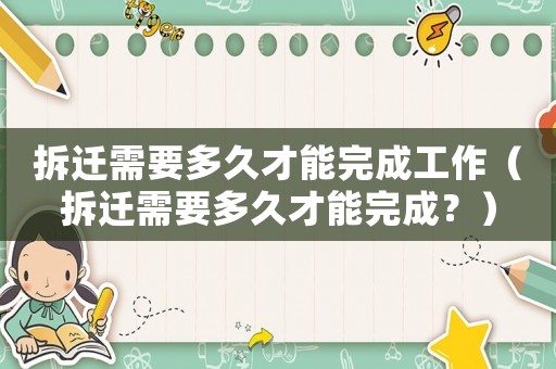 拆遷需要多久才能完成工作（拆遷需要多久才能完成？）