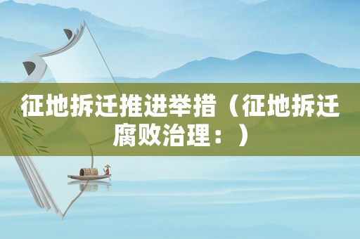 征地拆遷推進(jìn)舉措（征地拆遷腐敗治理：）