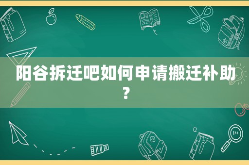 陽谷拆遷吧如何申請搬遷補(bǔ)助？