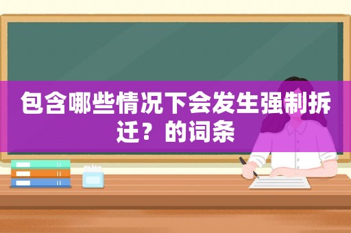 包含哪些情況下會(huì)發(fā)生強(qiáng)制拆遷？的詞條