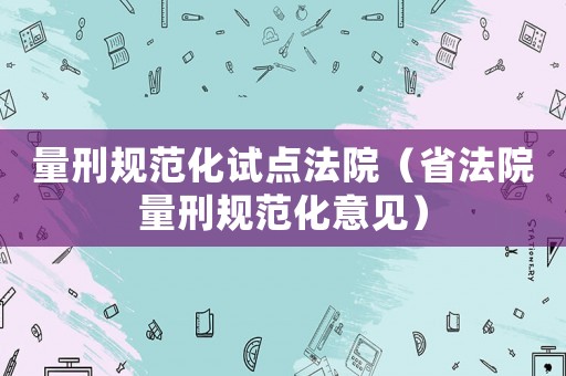量刑規范化試點法院（省法院量刑規范化意見）
