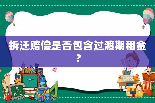 拆遷賠償是否包含過渡期租金？