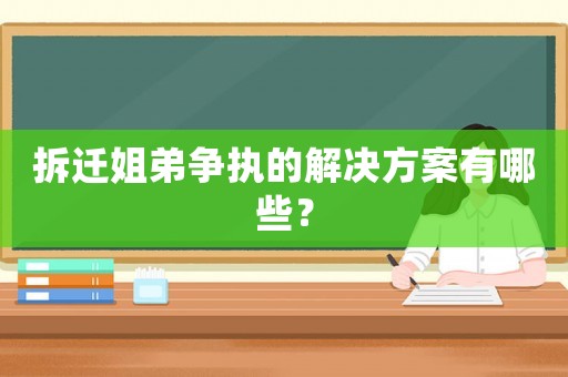 拆遷姐弟爭執(zhí)的解決方案有哪些？