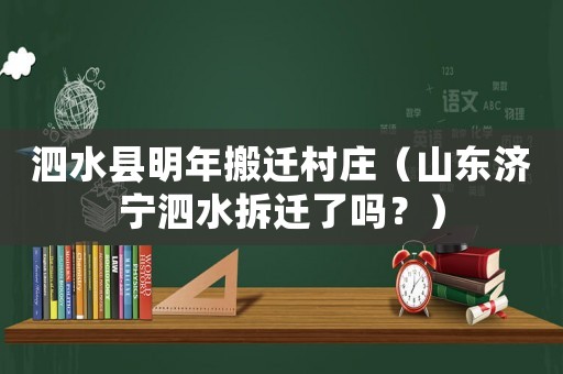 泗水縣明年搬遷村莊（山東濟寧泗水拆遷了嗎？）