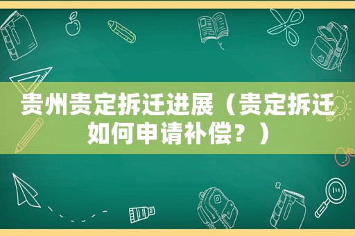 貴州貴定拆遷進(jìn)展（貴定拆遷如何申請(qǐng)補(bǔ)償？）