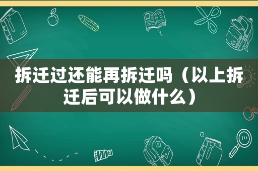 拆遷過還能再拆遷嗎（以上拆遷后可以做什么）